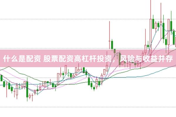 什么是配资 股票配资高杠杆投资，风险与收益并存