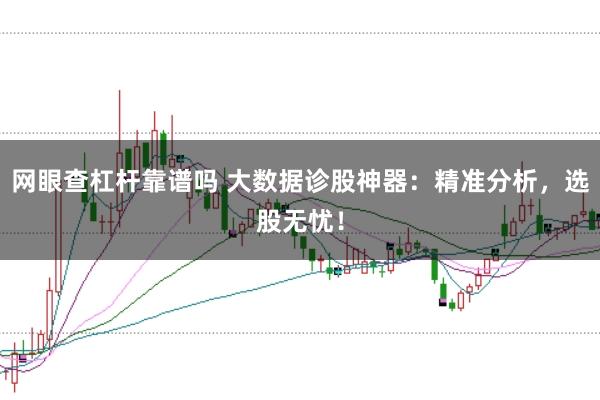 网眼查杠杆靠谱吗 大数据诊股神器：精准分析，选股无忧！