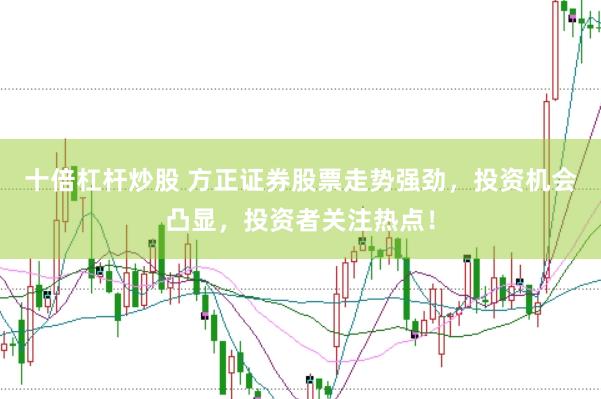 十倍杠杆炒股 方正证券股票走势强劲，投资机会凸显，投资者关注热点！