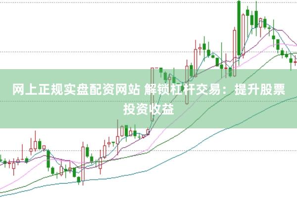 网上正规实盘配资网站 解锁杠杆交易：提升股票投资收益