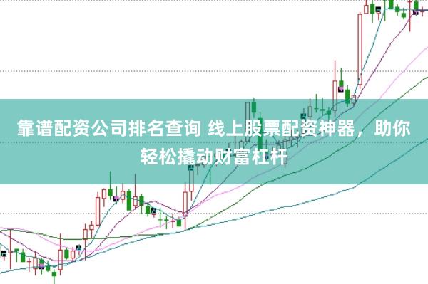 靠谱配资公司排名查询 线上股票配资神器，助你轻松撬动财富杠杆