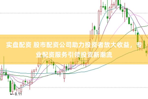 实盘配资 股市配资公司助力投资者放大收益，专业配资服务引领投资新潮流
