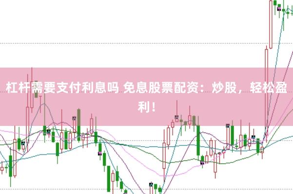 杠杆需要支付利息吗 免息股票配资：炒股，轻松盈利！