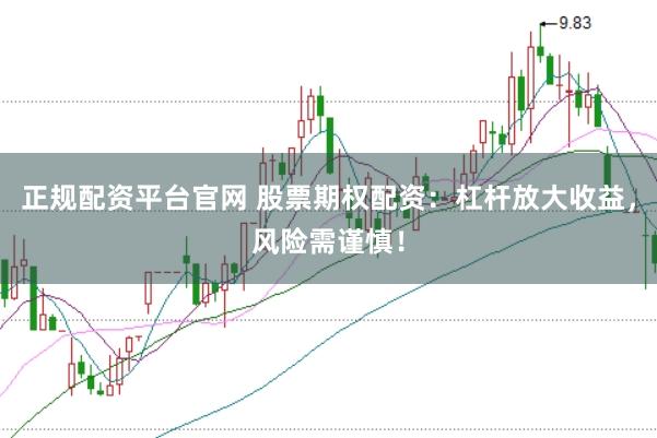 正规配资平台官网 股票期权配资：杠杆放大收益，风险需谨慎！