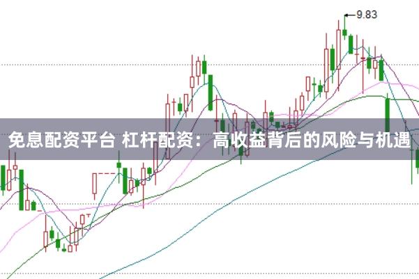 免息配资平台 杠杆配资：高收益背后的风险与机遇