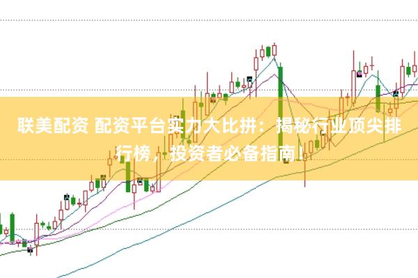联美配资 配资平台实力大比拼：揭秘行业顶尖排行榜，投资者必备指南！