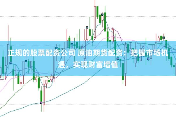 正规的股票配资公司 原油期货配资：把握市场机遇，实现财富增值