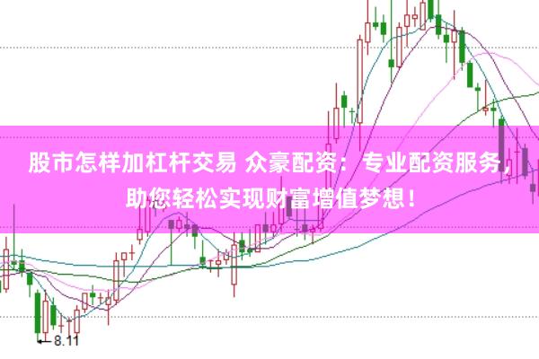 股市怎样加杠杆交易 众豪配资：专业配资服务，助您轻松实现财富增值梦想！