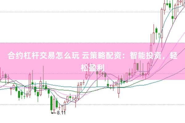 合约杠杆交易怎么玩 云策略配资：智能投资，轻松盈利