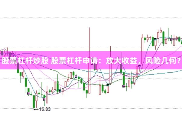 股票杠杆炒股 股票杠杆申请：放大收益，风险几何？