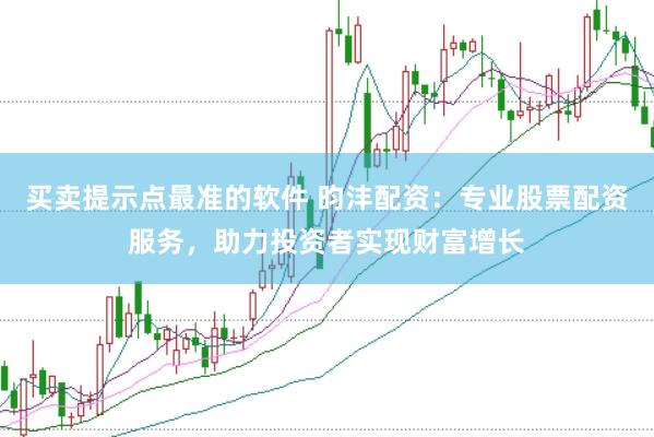 买卖提示点最准的软件 昀沣配资：专业股票配资服务，助力投资者实现财富增长