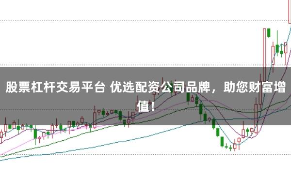 股票杠杆交易平台 优选配资公司品牌，助您财富增值！