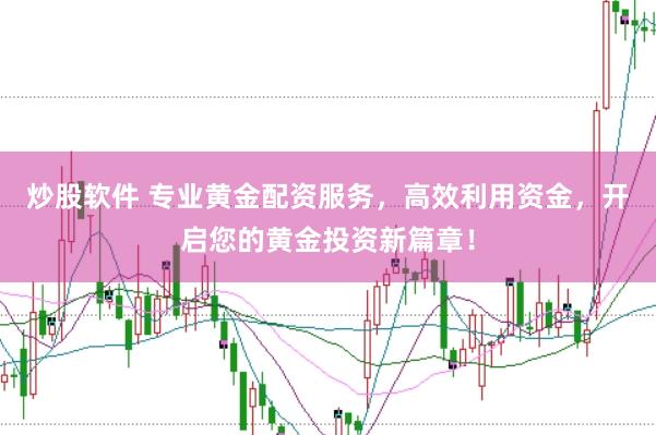 炒股软件 专业黄金配资服务，高效利用资金，开启您的黄金投资新篇章！