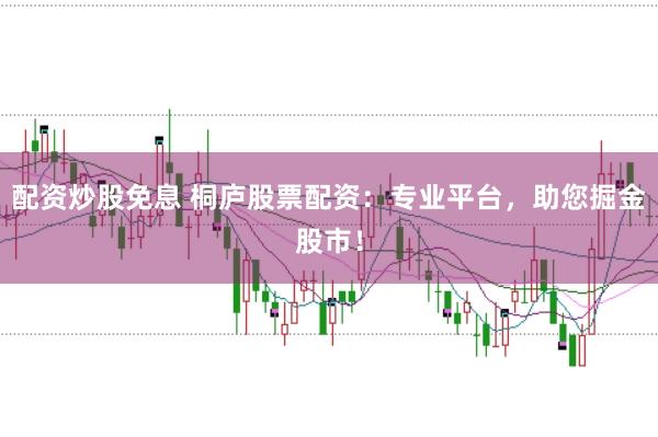 配资炒股免息 桐庐股票配资：专业平台，助您掘金股市！