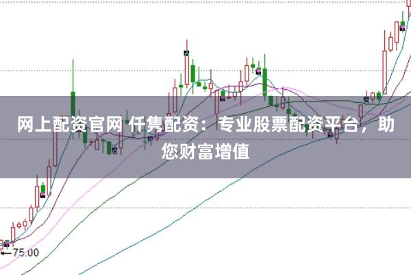 网上配资官网 仟隽配资：专业股票配资平台，助您财富增值