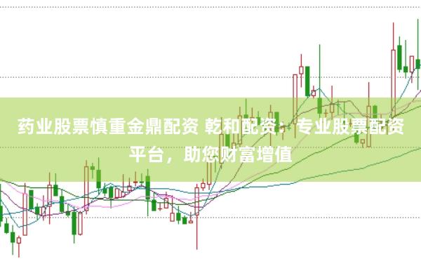 药业股票慎重金鼎配资 乾和配资:专业股票配资平台,助您财富增值