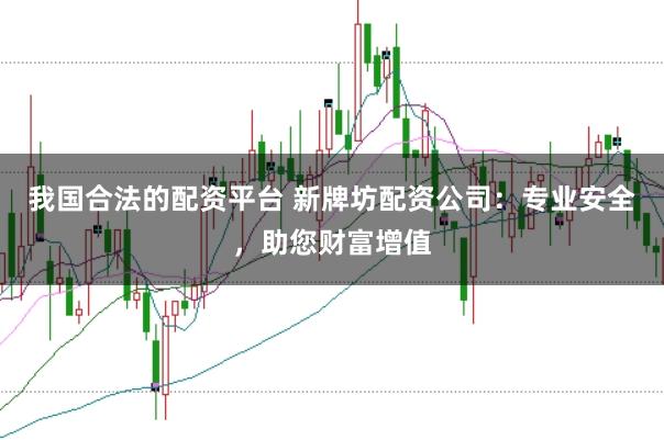 我国合法的配资平台 新牌坊配资公司:专业安全,助您财富增值