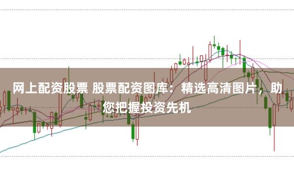 网上配资股票 股票配资图库:精选高清图片,助您把握投资先机