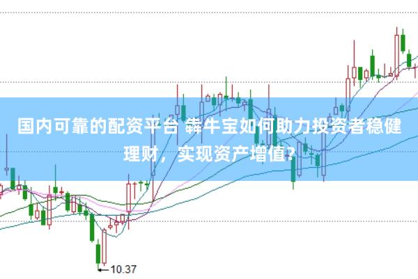 国内可靠的配资平台 犇牛宝如何助力投资者稳健理财,实现资产增值?