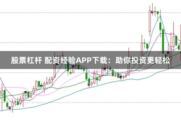 股票杠杆 配资经验APP下载：助你投资更轻松