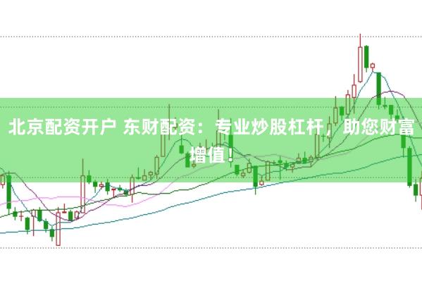 北京配资开户 东财配资：专业炒股杠杆，助您财富增值！