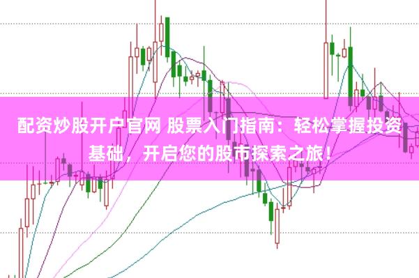 配资炒股开户官网 股票入门指南:轻松掌握投资基础,开启您的股市探索之旅!