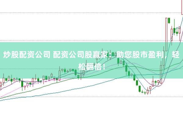 炒股配资公司 配资公司股赢家：助您股市盈利，轻松翻倍！