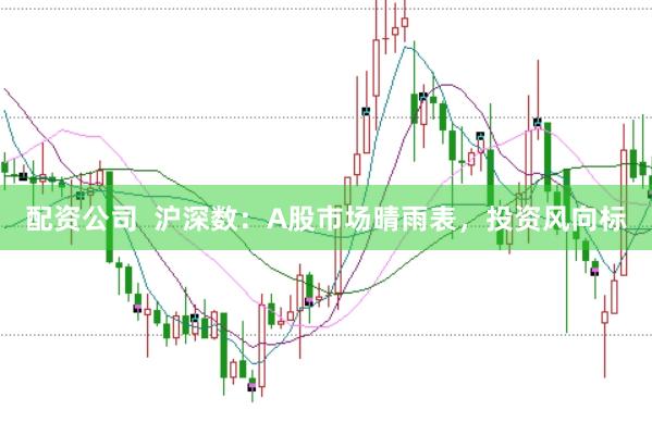 配资公司 沪深数:A股市场晴雨表,投资风向标