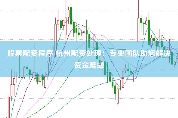股票配资程序 杭州配资处理:专业团队助您解决资金难题