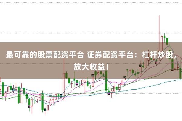 最可靠的股票配资平台 证券配资平台:杠杆炒股,放大收益!