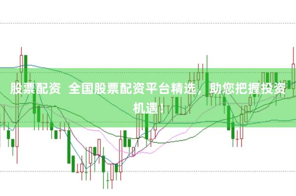 股票配资 全国股票配资平台精选,助您把握投资机遇!
