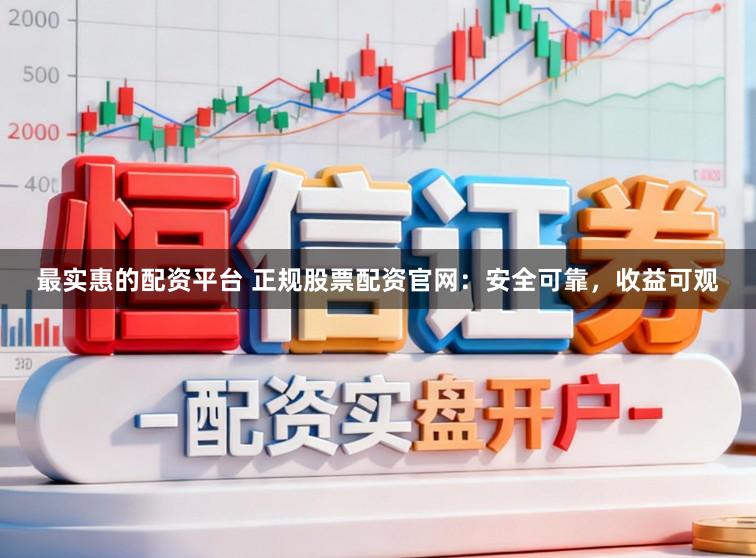 最实惠的配资平台 正规股票配资官网:安全可靠,收益可观