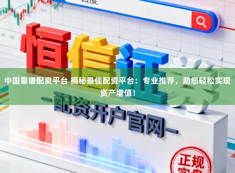 中国靠谱配资平台 揭秘最佳配资平台：专业推荐，助您轻松实现资产增值！