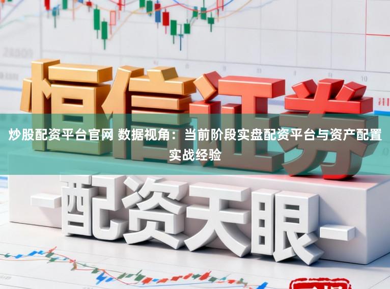 炒股配资平台官网 数据视角：当前阶段实盘配资平台与资产配置实战经验