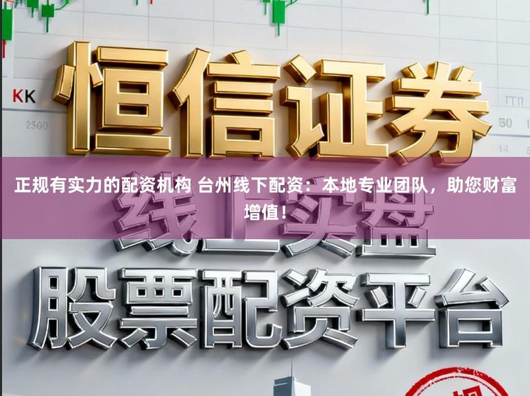 正规有实力的配资机构 台州线下配资：本地专业团队，助您财富增值！