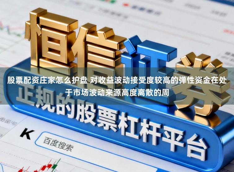 股票配资庄家怎么护盘 对收益波动接受度较高的弹性资金在处于市场波动来源高度离散的周