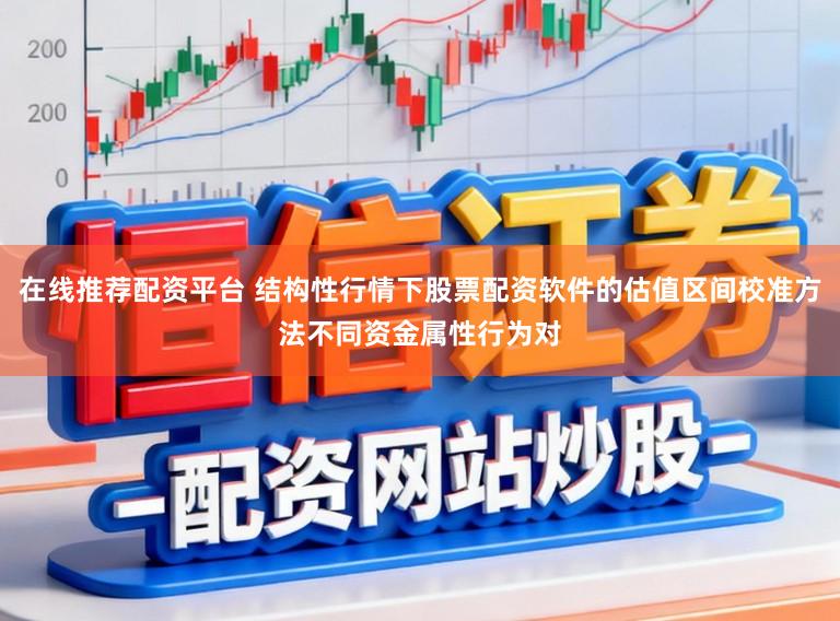 在线推荐配资平台 结构性行情下股票配资软件的估值区间校准方法不同资金属性行为对