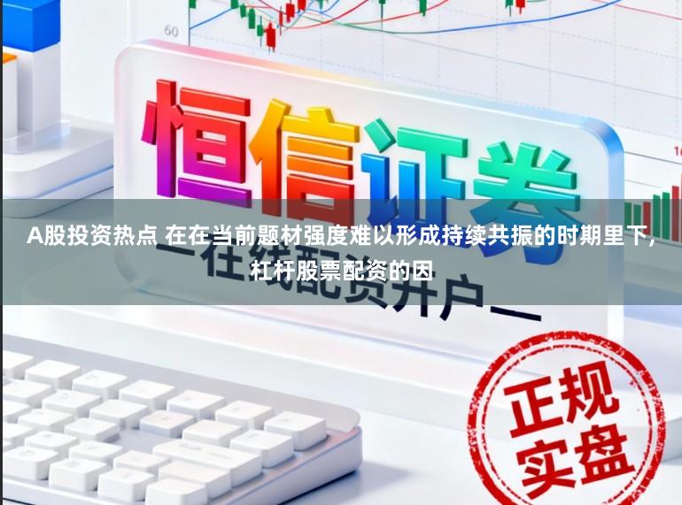 A股投资热点 在在当前题材强度难以形成持续共振的时期里下,杠杆股票配资的因
