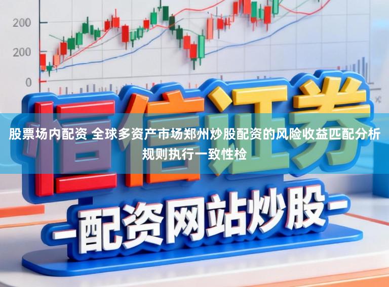 股票场内配资 全球多资产市场郑州炒股配资的风险收益匹配分析规则执行一致性检