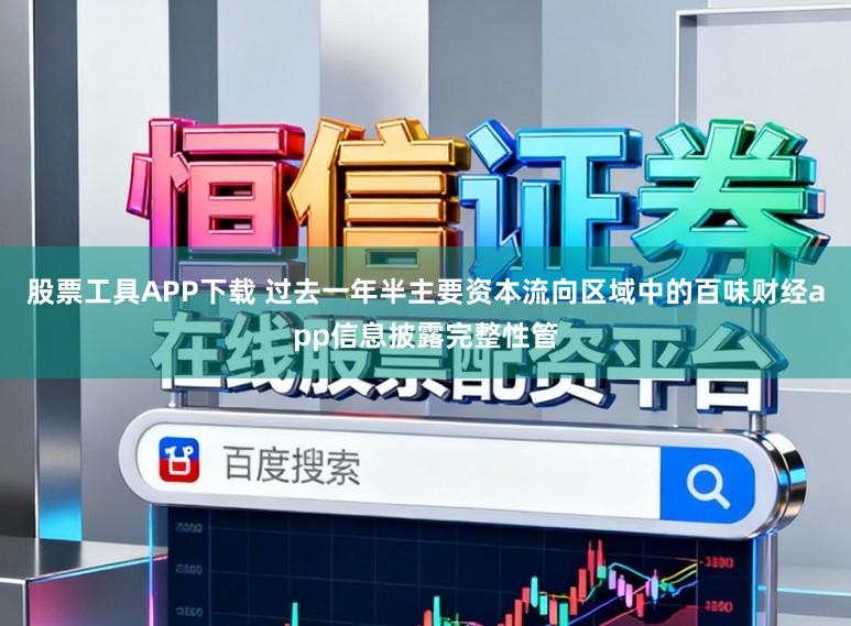 股票工具APP下载 过去一年半主要资本流向区域中的百味财经app信息披露完整性管