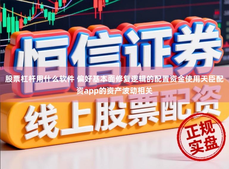 股票杠杆用什么软件 偏好基本面修复逻辑的配置资金使用天臣配资app的资产波动相关