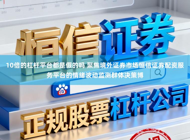 10倍的杠杆平台都是假的吗 聚焦境外证券市场恒信证券配资服务平台的情绪波动监测群体决策博