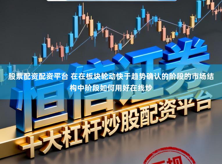 股票配资配资平台 在在板块轮动快于趋势确认的阶段的市场结构中阶段如何用好在线炒