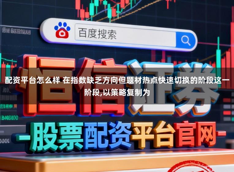 配资平台怎么样 在指数缺乏方向但题材热点快速切换的阶段这一阶段，以策略复制为