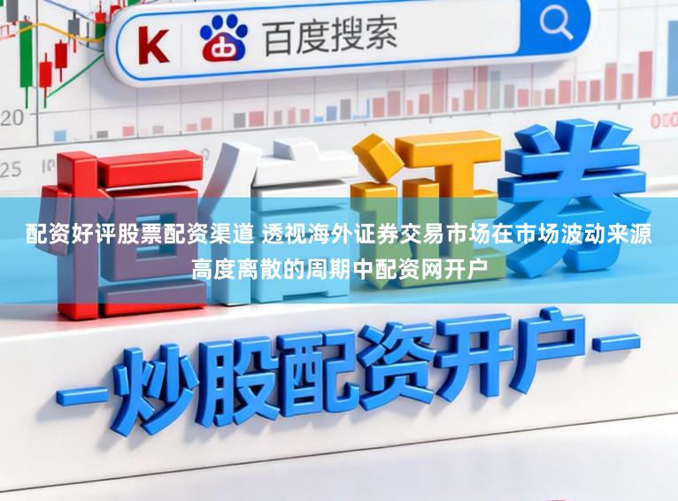 配资好评股票配资渠道 透视海外证券交易市场在市场波动来源高度离散的周期中配资网开户
