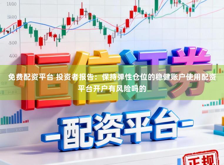 免费配资平台 投资者报告：保持弹性仓位的稳健账户使用配资平台开户有风险吗的