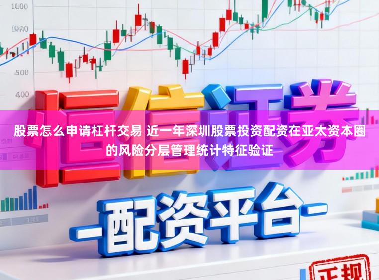 股票怎么申请杠杆交易 近一年深圳股票投资配资在亚太资本圈的风险分层管理统计特征验证