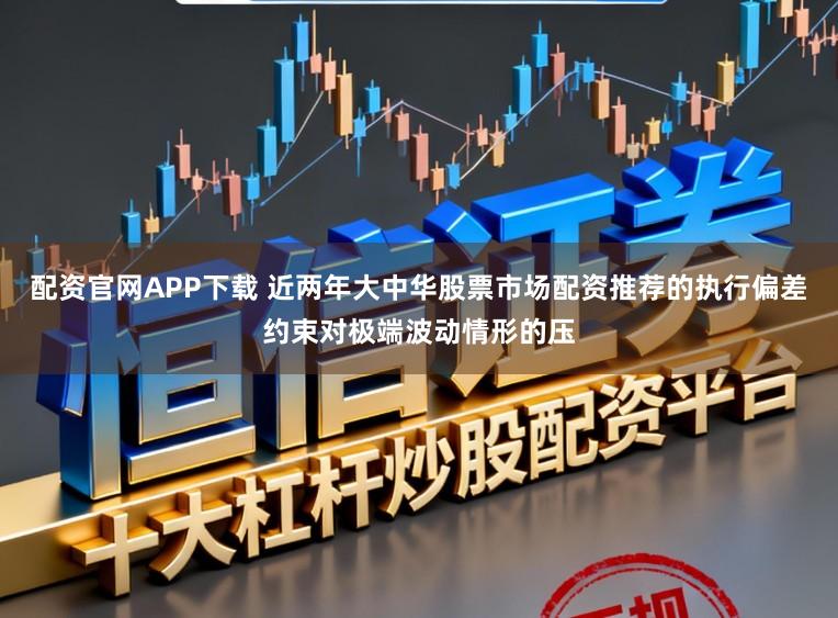 配资官网APP下载 近两年大中华股票市场配资推荐的执行偏差约束对极端波动情形的压