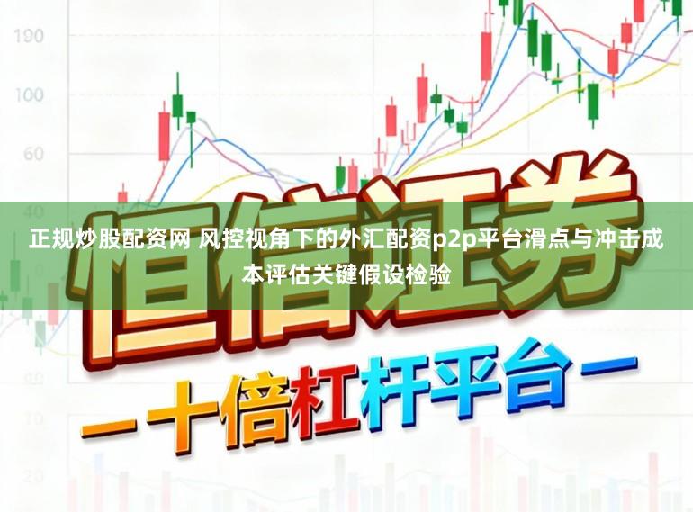 正规炒股配资网 风控视角下的外汇配资p2p平台滑点与冲击成本评估关键假设检验