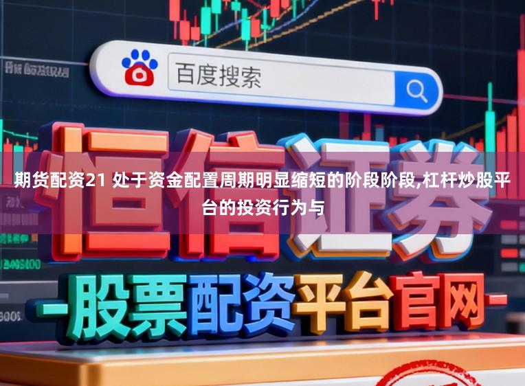 期货配资21 处于资金配置周期明显缩短的阶段阶段，杠杆炒股平台的投资行为与